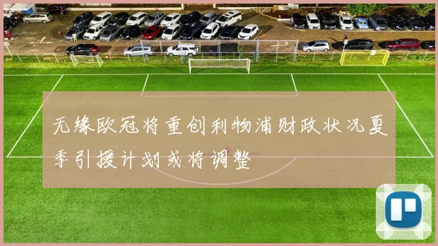 无缘欧冠将重创利物浦财政状况夏季引援计划或将调整