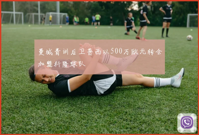 曼城青训后卫普西以500万欧元转会加盟科隆球队