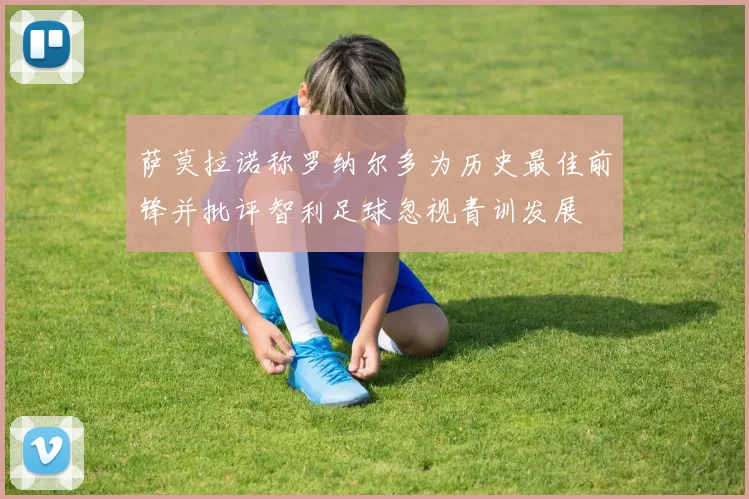 萨莫拉诺称罗纳尔多为历史最佳前锋并批评智利足球忽视青训发展