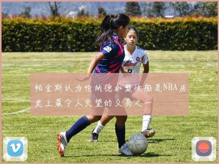 帕金斯认为伦纳德加盟快船是NBA历史上最令人失望的交易之一