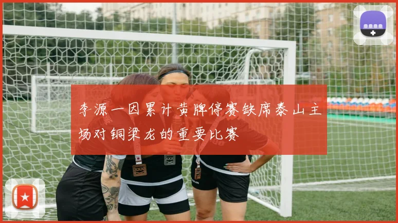 李源一因累计黄牌停赛缺席泰山主场对铜梁龙的重要比赛