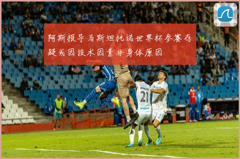 阿斯报导马斯坦托诺世界杯参赛存疑或因技术因素非身体原因