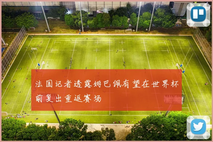 法国记者透露姆巴佩有望在世界杯前复出重返赛场