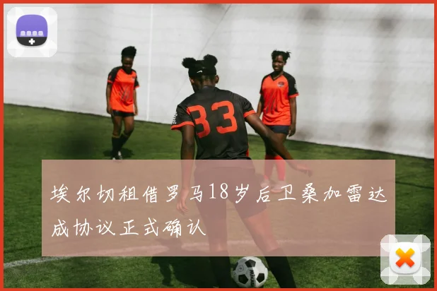 埃尔切租借罗马18岁后卫桑加雷达成协议正式确认