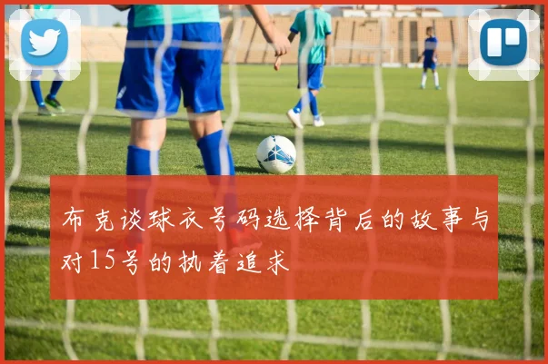 布克谈球衣号码选择背后的故事与对15号的执着追求