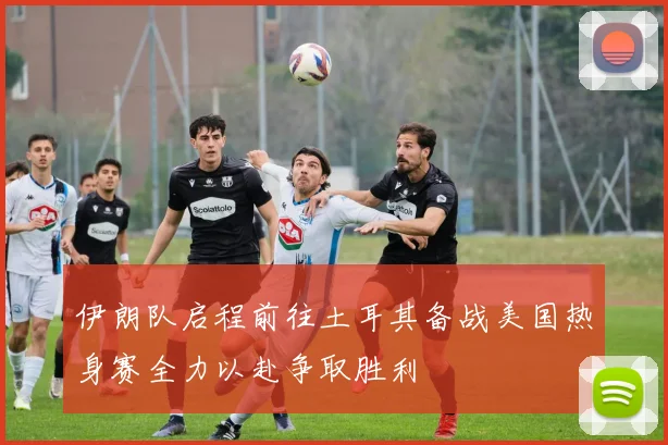 伊朗队启程前往土耳其备战美国热身赛全力以赴争取胜利