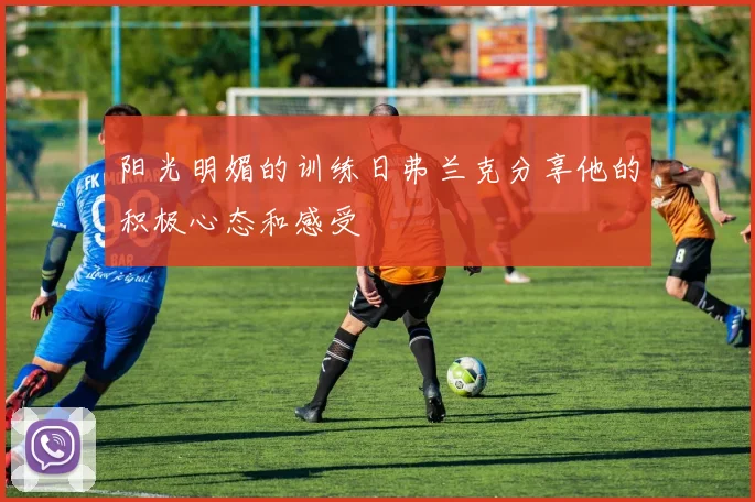 阳光明媚的训练日弗兰克分享他的积极心态和感受