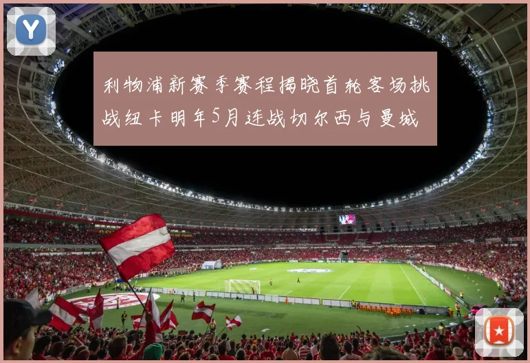 利物浦新赛季赛程揭晓首轮客场挑战纽卡明年5月连战切尔西与曼城