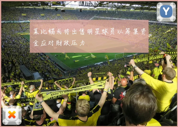 莱比锡或将出售明星球员以筹集资金应对财政压力