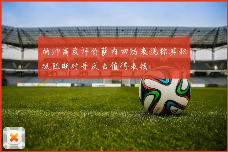 纳帅高度评价萨内回防表现称其积极阻断对手反击值得表扬